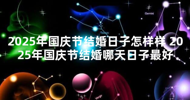 2025年国庆节结婚日子怎样样 2025年国庆节结婚哪天日子最好